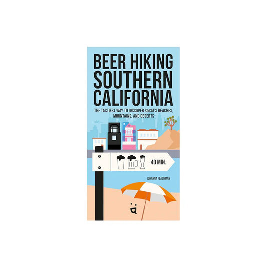 BEER HIKING SOUTHERN CALIFORNIA: THE TASTIEST WAY TO DISCOVER SOCAL'S BEACHES, MOUNTAINS, & DESERTS