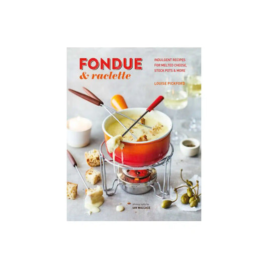 FONDUE & RACLETTE BOOK: INDULGENT RECIPES FOR MELTED CHEESE, STOCK POTS & MORE