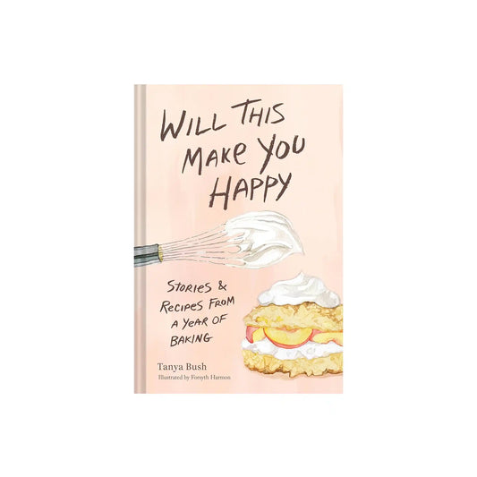 WILL THIS MAKE YOU HAPPY: STORIES & RECIPES FROM A YEAR OF BAKING