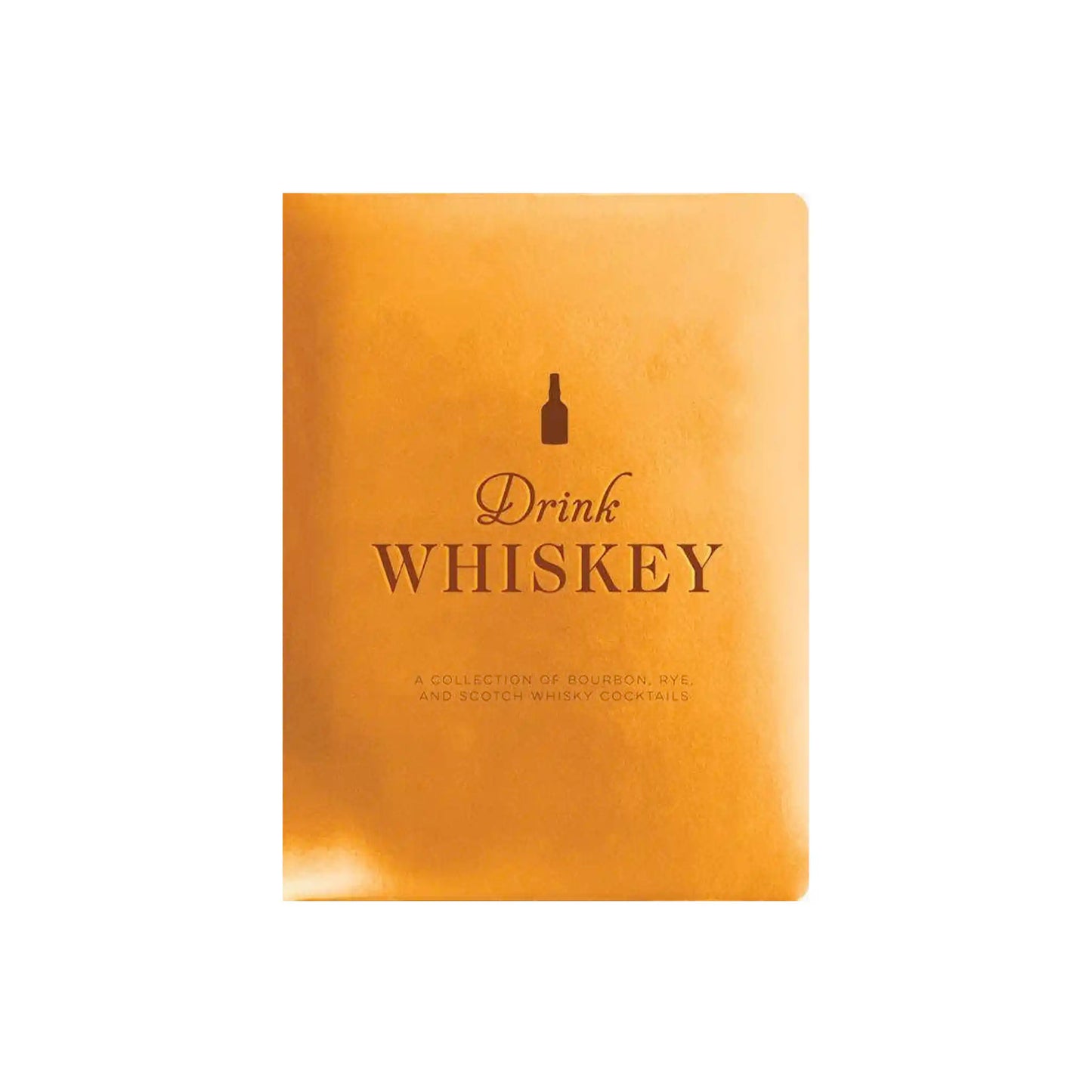 DRINK WHISKEY: A COLLECTION OF BOURBON, RYE, AND SCOTCH WHISKY COCKTAILS